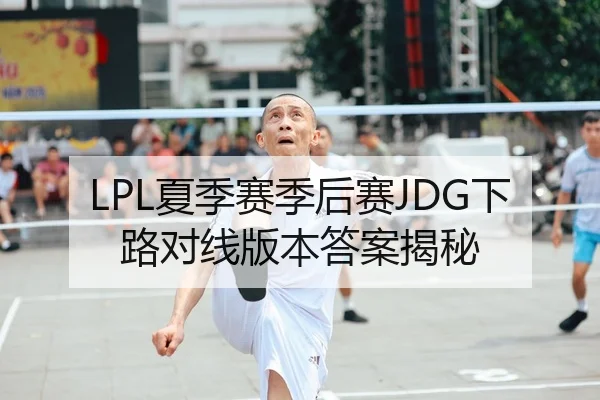 LPL夏季赛季后赛JDG下路对线版本答案揭秘