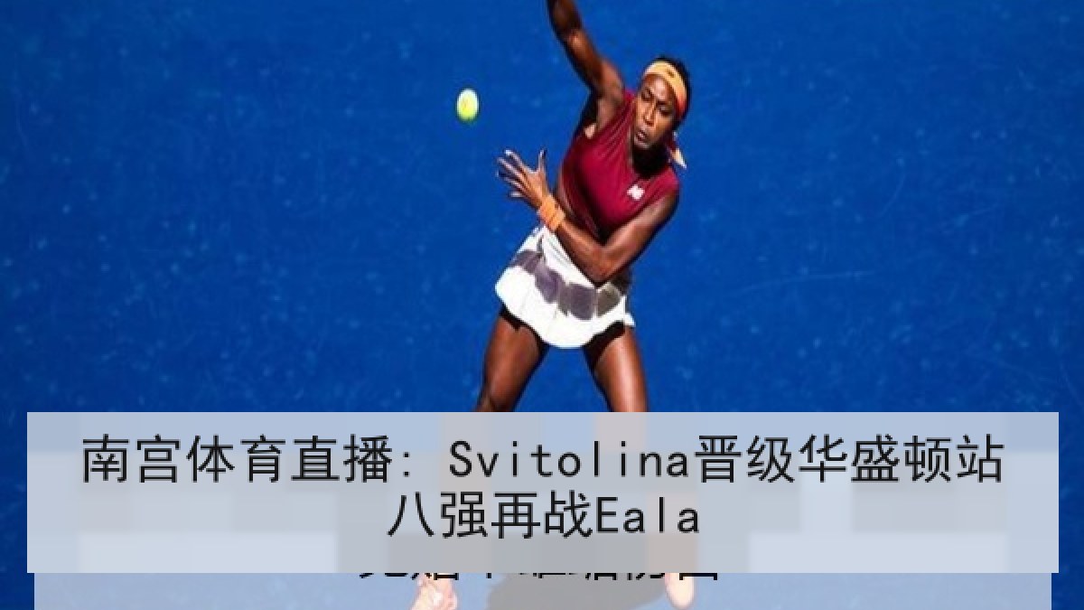 南宫体育直播: Svitolina晋级华盛顿站八强再战Eala