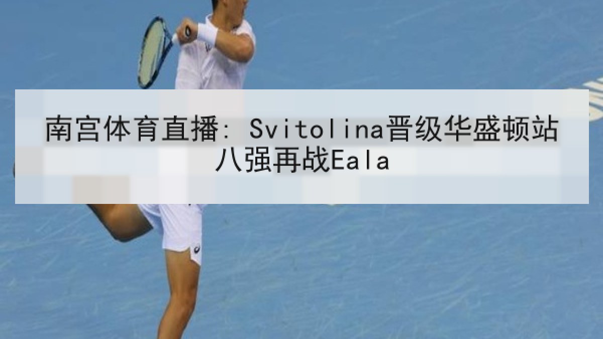 南宫体育直播: Svitolina晋级华盛顿站八强再战Eala