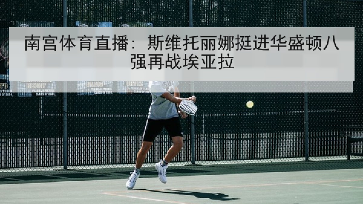 南宫体育直播: 斯维托丽娜挺进华盛顿八强再战埃亚拉 南宫体育直播: 斯维托丽娜挺进华盛顿八强再战埃亚拉