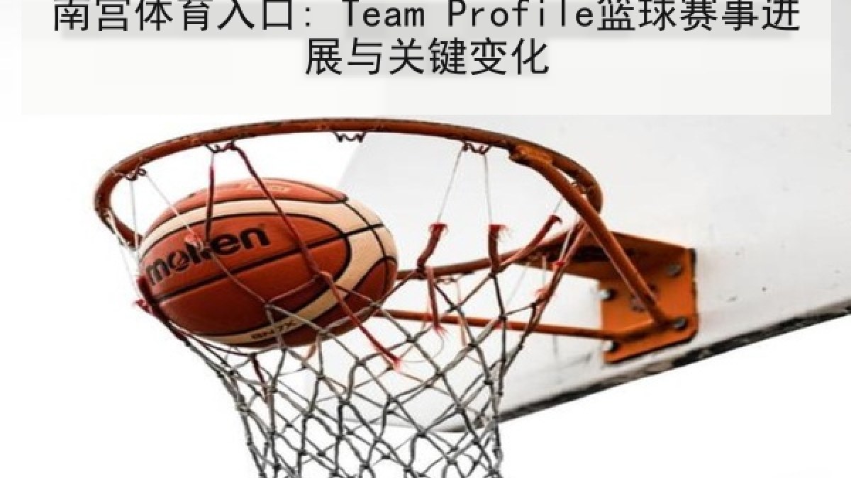 南宫体育入口: Team Profile篮球赛事进展与关键变化 南宫体育入口: Team Profile篮球赛事进展与关键变化