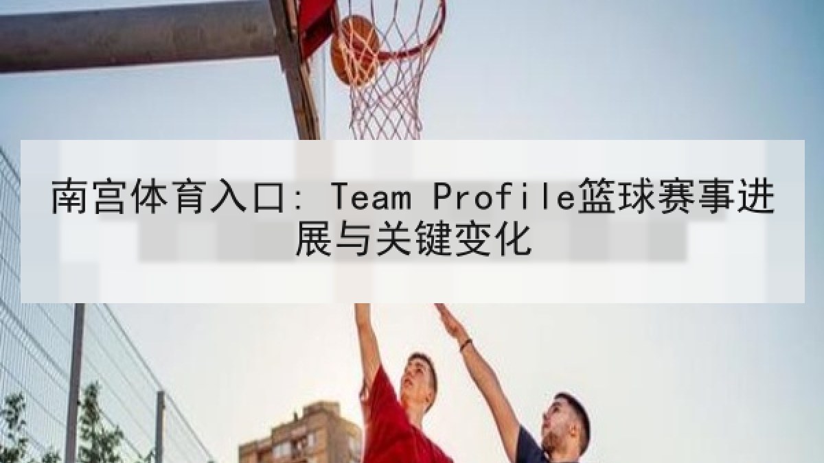 南宫体育入口: Team Profile篮球赛事进展与关键变化 南宫体育入口: Team Profile篮球赛事进展与关键变化
