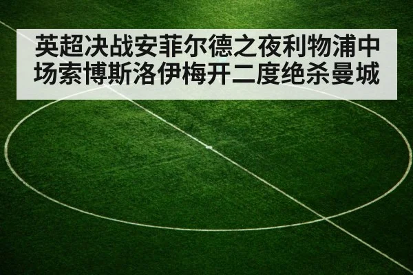 英超决战安菲尔德之夜利物浦中场索博斯洛伊梅开二度绝杀曼城