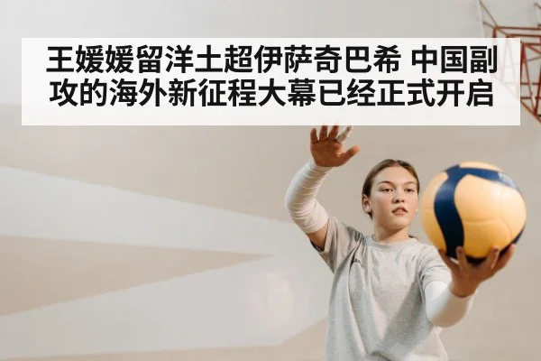 王媛媛留洋土超伊萨奇巴希 中国副攻的海外新征程大幕已经正式开启