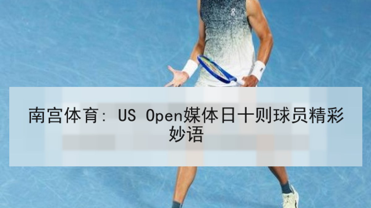 南宫体育: US Open媒体日十则球员精彩妙语