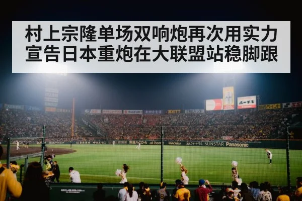 村上宗隆单场双响炮再次用实力宣告日本重炮在大联盟站稳脚跟